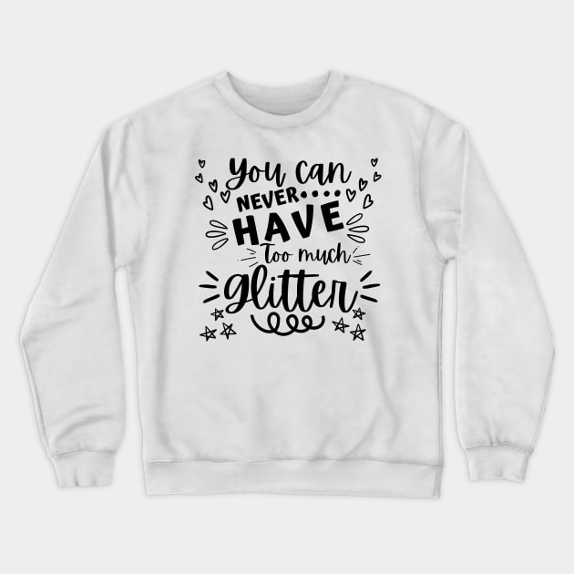 You Can Never Have Too Much Glitter. Sparkly, Glittery, Shinny Things. Crewneck Sweatshirt by That Cheeky Tee